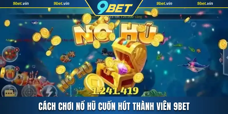 Cách chơi nổ hũ cuốn hút thành viên 9BET