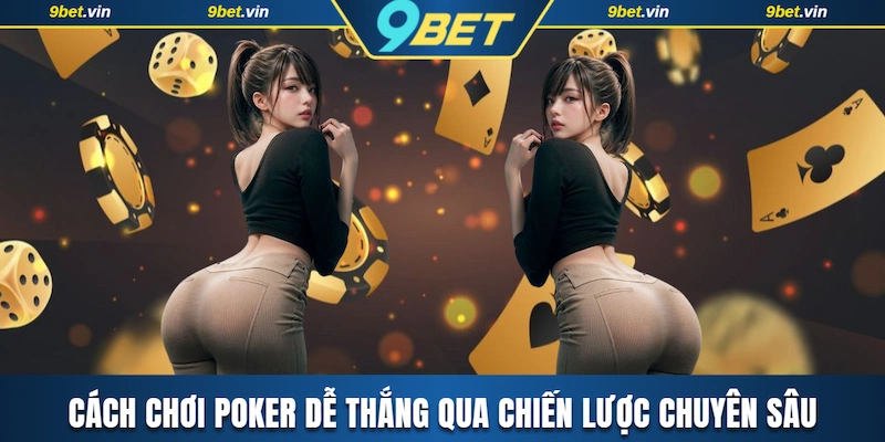 Cách chơi Poker dễ thắng qua chiến lược chuyên sâu